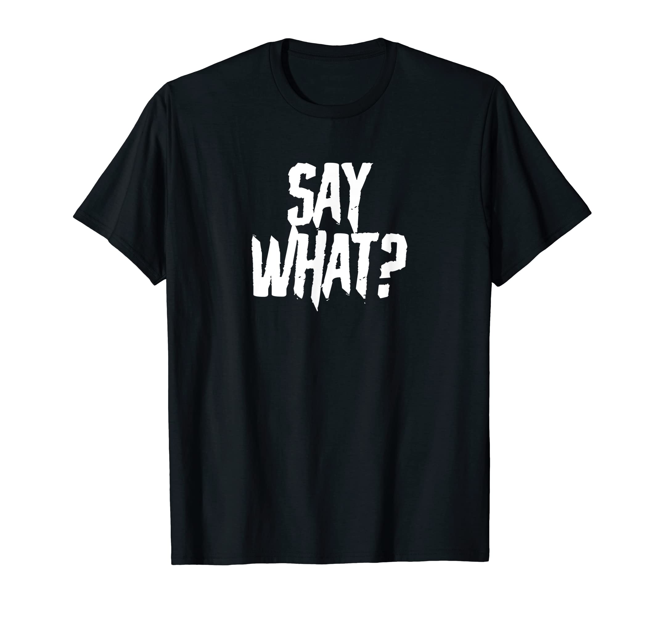 SAY WHAT? Funny Tee Design E001 T-Shirt