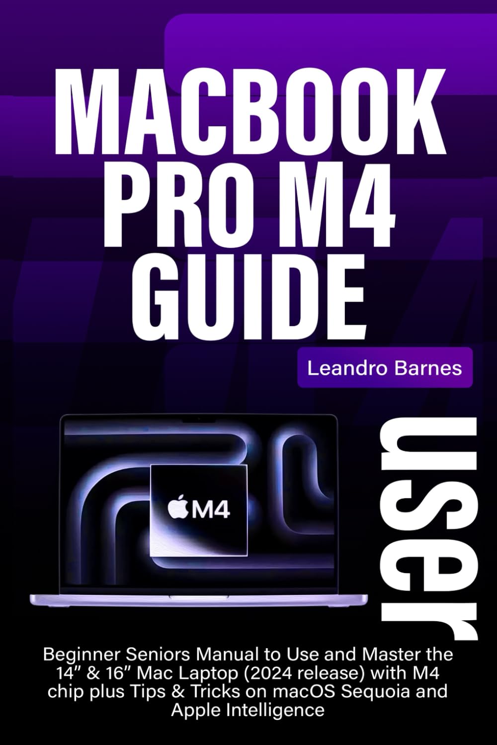 MACBOOK PRO M4 USER GUIDE: Beginner Seniors Manual to Use and Master the 14” & 16” Mac Laptop (2024 release) with M4 chip plus Tips & Tricks on macOS