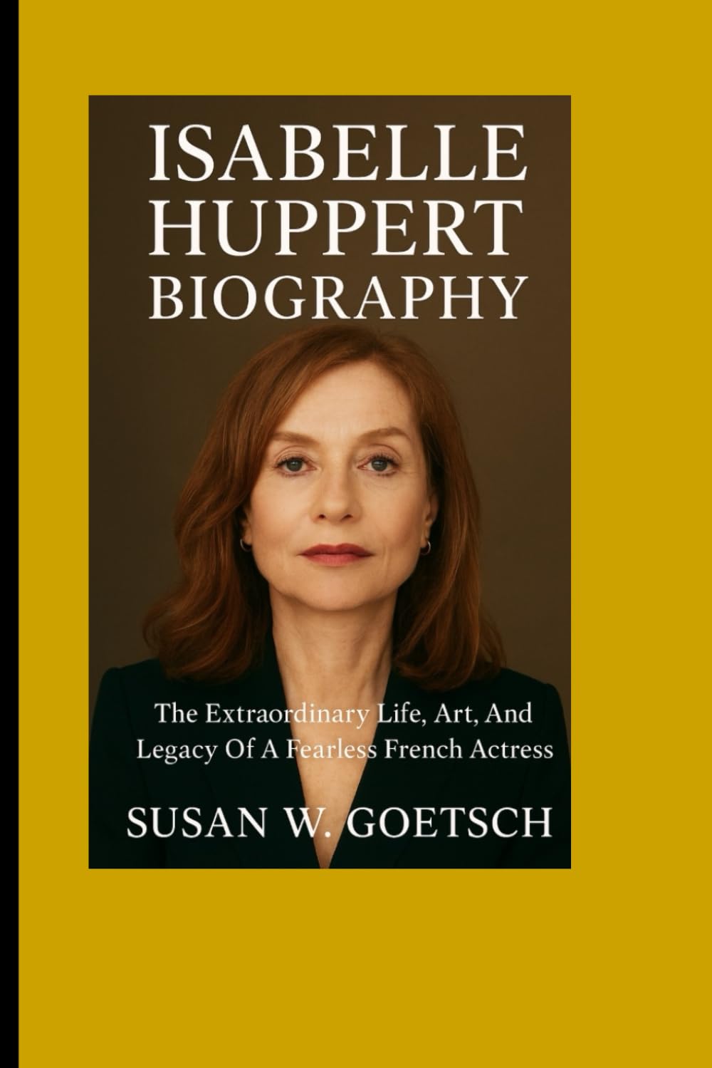 ISABELLE HUPPERT BIOGRAPHY: The Extraordinary Life, Art, And Legacy Of A Fearless French Actress