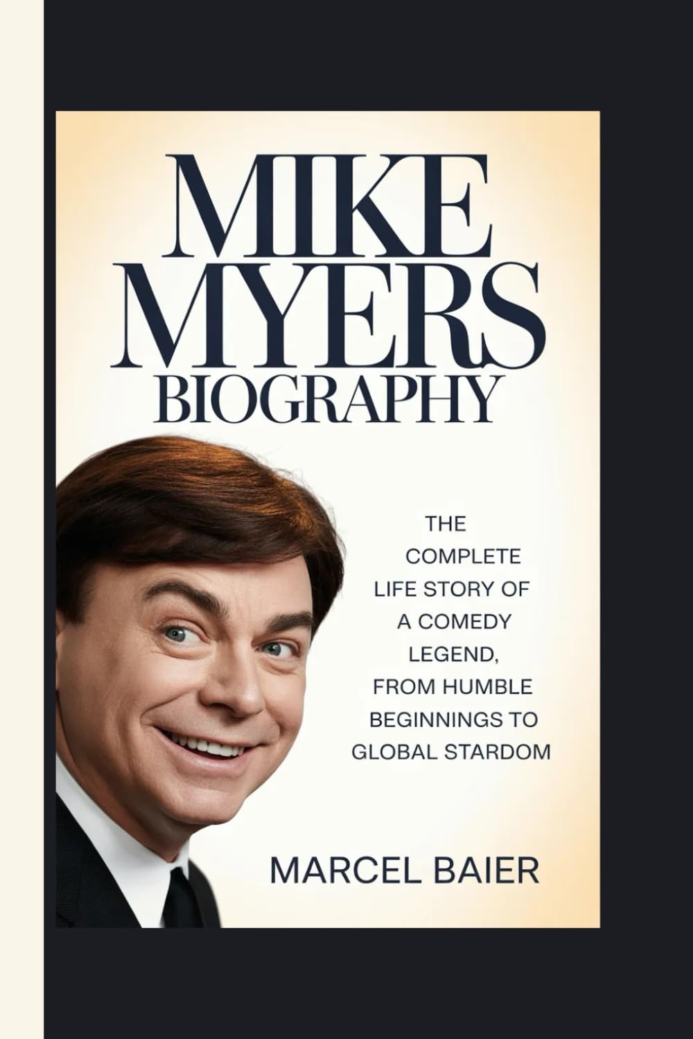 MIKE MYERS BIOGRAPHY: The Complete Life Story of a Comedy Legend, From Humble Beginnings to Global Stardom