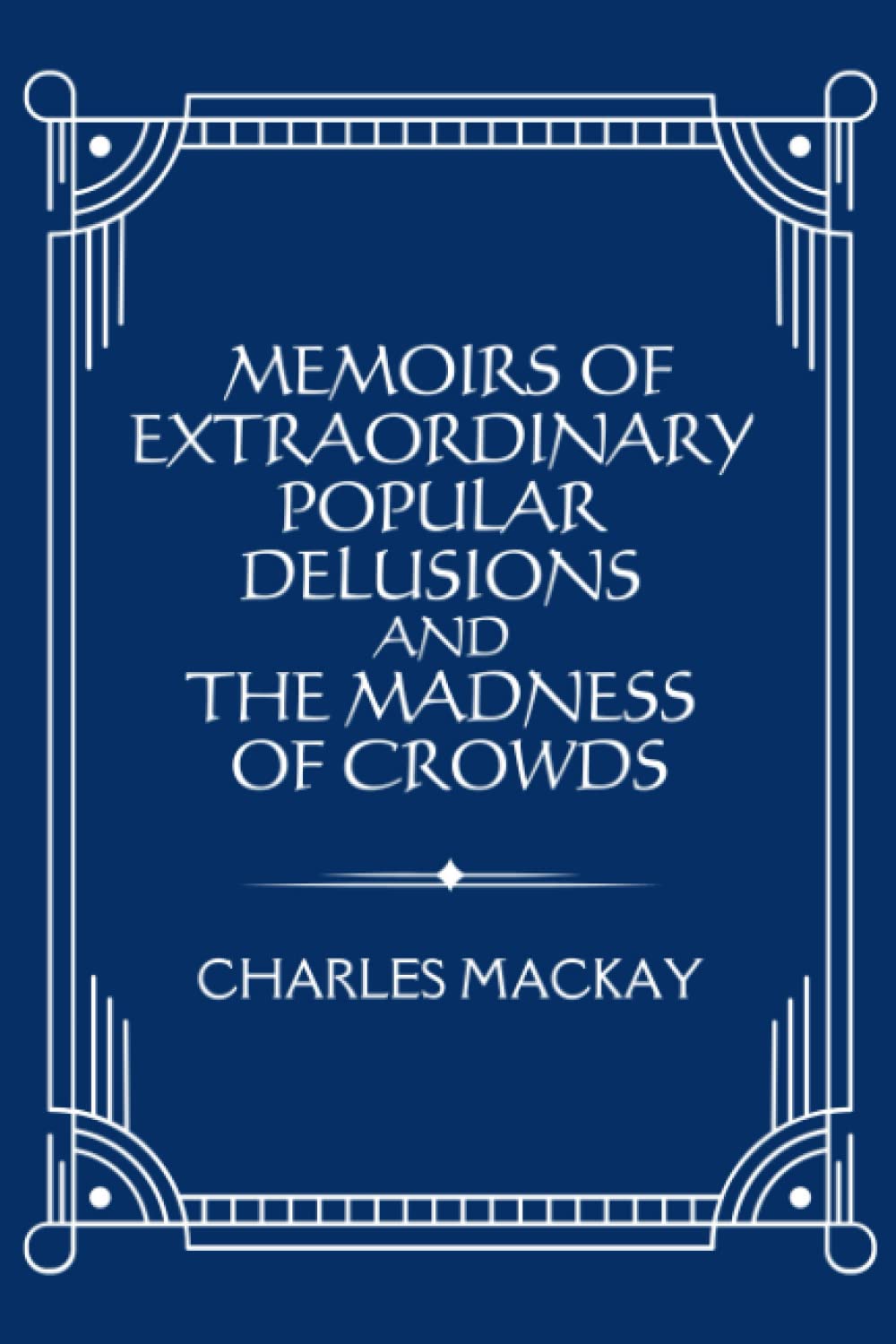 Memoirs of Extraordinary Popular Delusions and the Madness of Crowds: (Annotated)