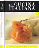 La Cucina Italiana. Passione e tradizione a tavola 23. Marmellate, liquori e conserve.