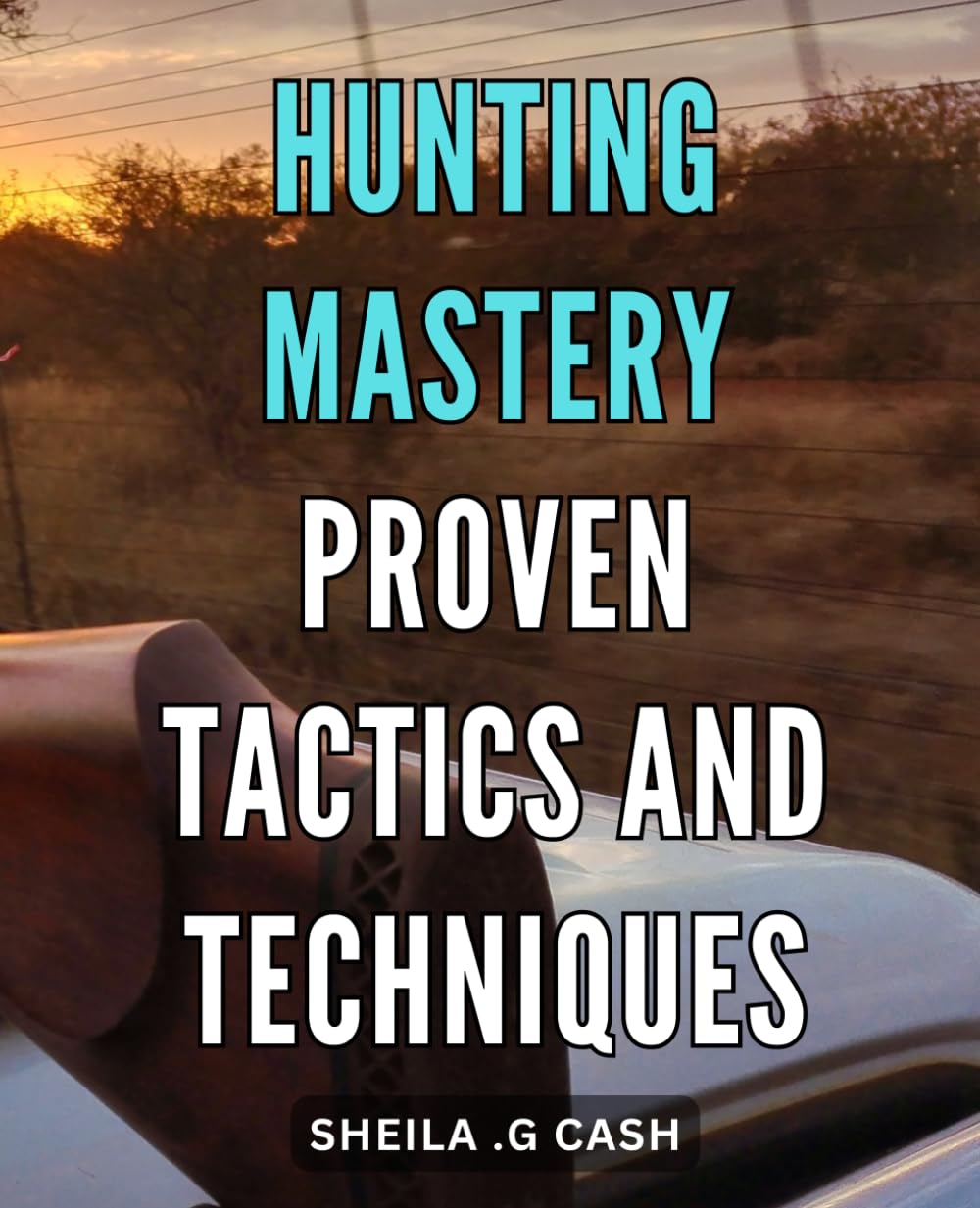 Hunting Mastery: Proven Tactics and Techniques: Unleash Your Hunting Potential with Expert Strategies and Tips for Guaranteed Success