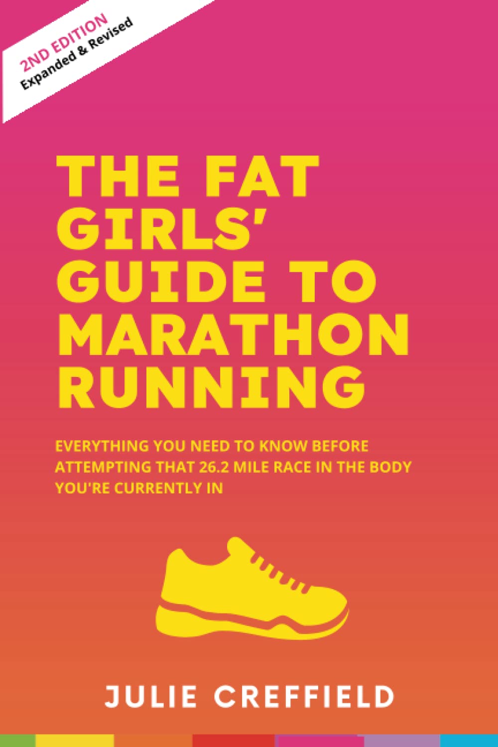 The Fat Girls' Guide to Marathon Running (SECOND EDITION): Everything you need to know before attempting the 26.2 mile distance in the body that you are currently in