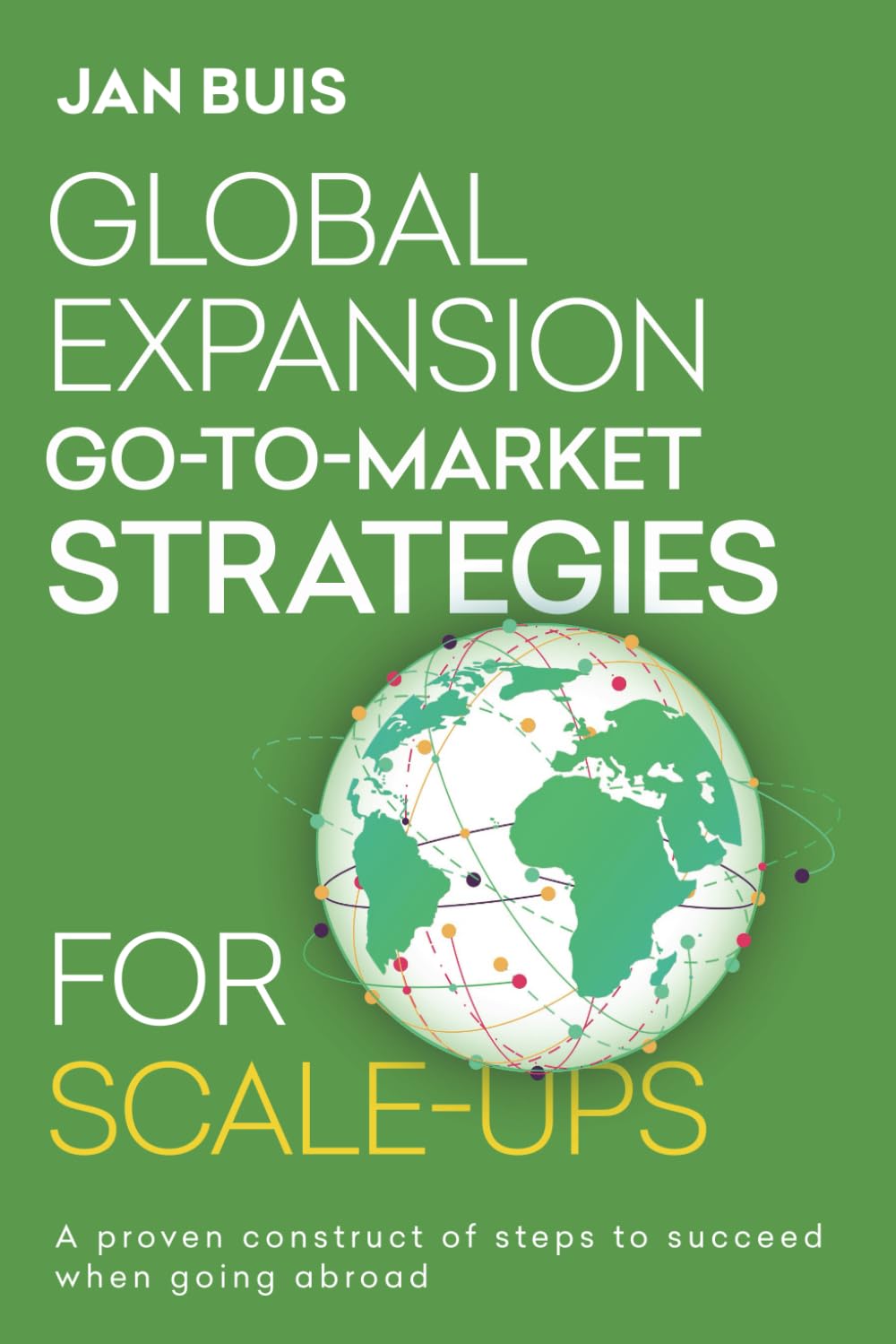 Global Expansion Go-to-Market Strategies for Scale-Ups: The proven guideline for successfull international expansion: 2 (Global Expansion Go-to-Market Strategy for Technology-Driven Scale-Ups)