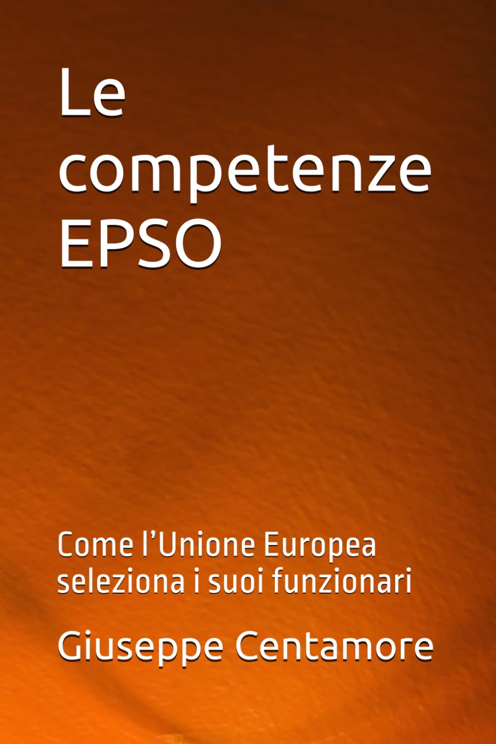 Le competenze EPSO: Come l’Unione Europea seleziona i suoi funzionari (Preparazione EPSO – Manuali Centamore)