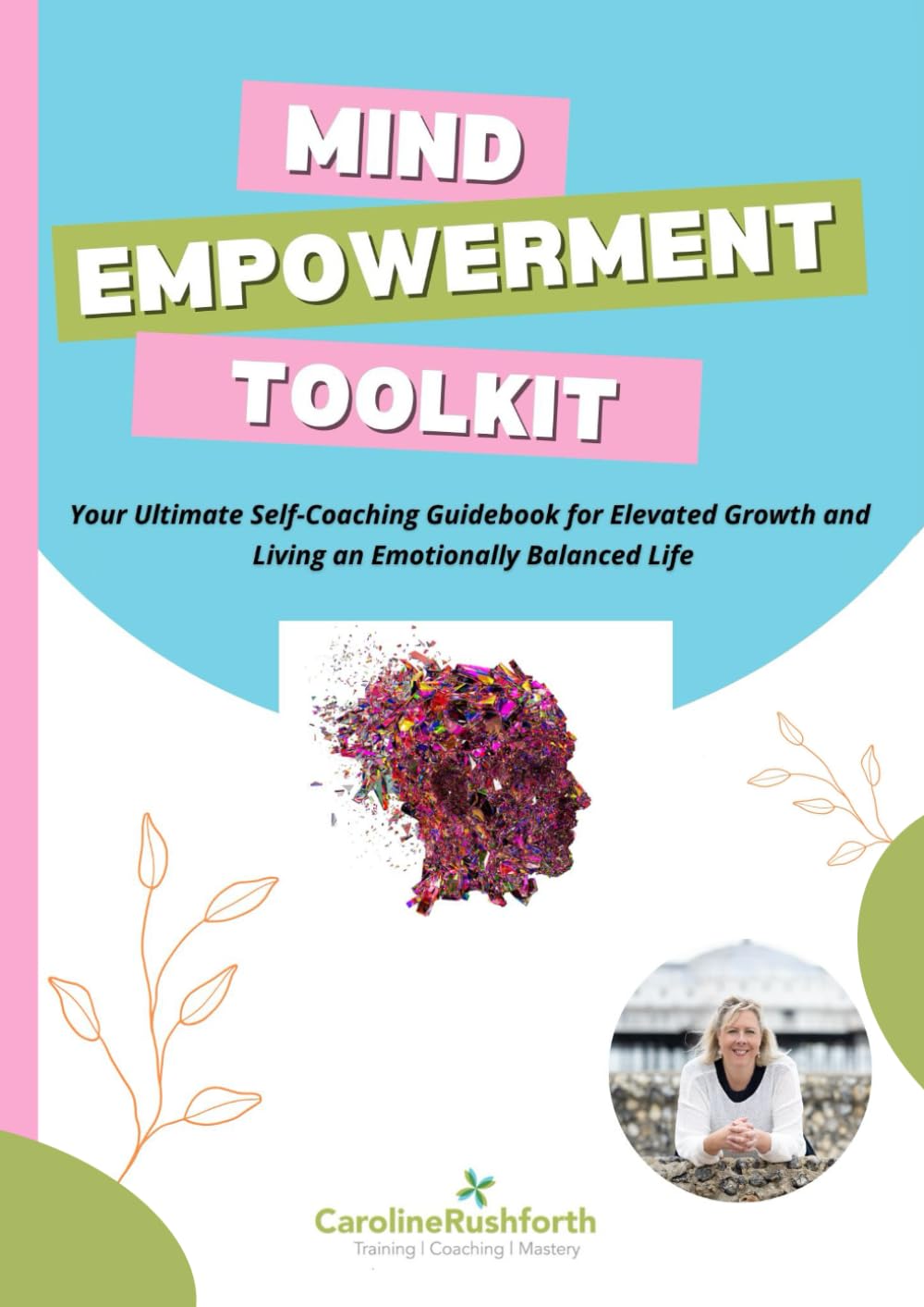Mind Empowerment Toolkit: Your ultimate self-coaching guidebook for rewiring your mindset, enhancing your wellbeing, and elevating personal growth