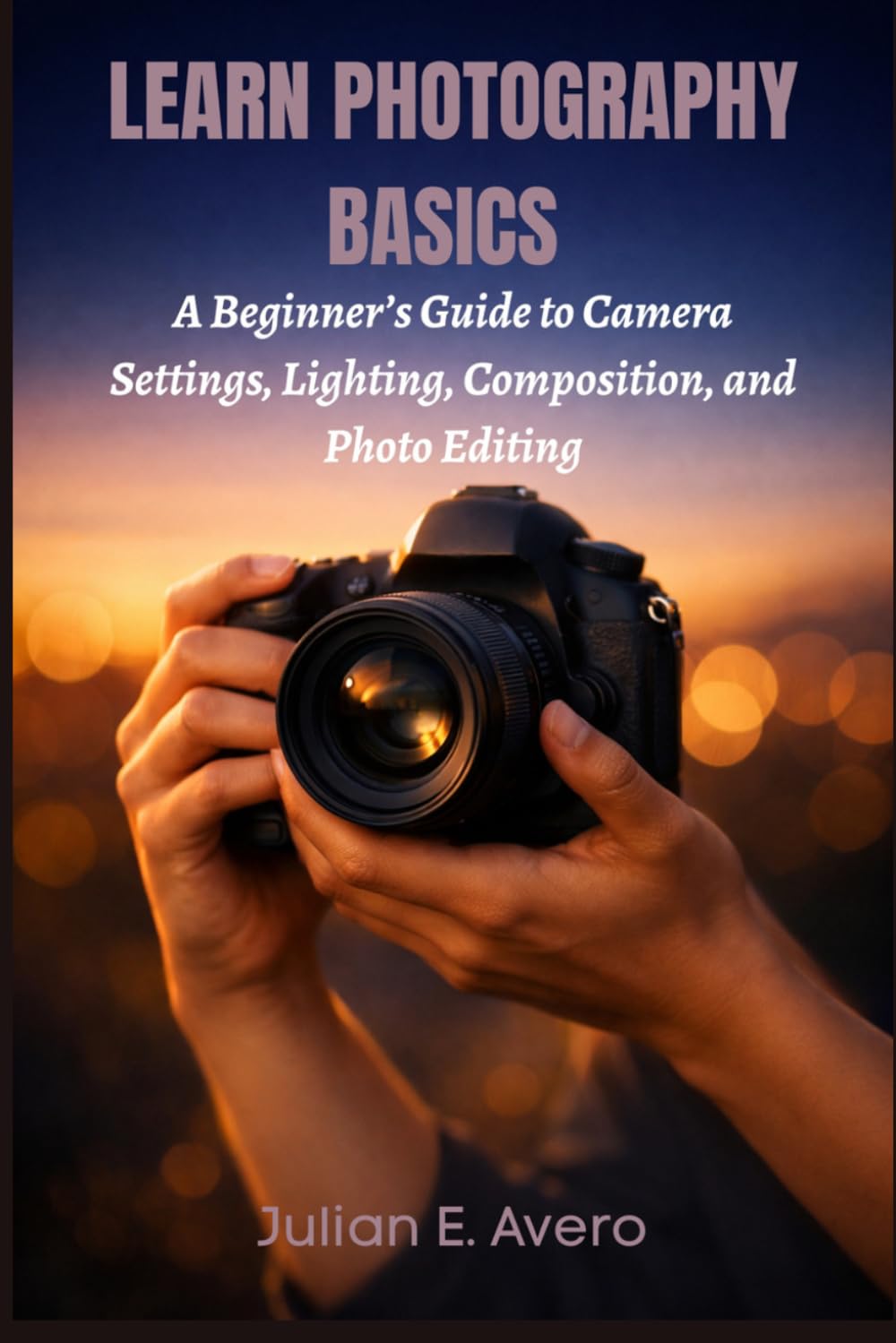 Learn Photography Basics: A Beginner’s Guide to Camera Settings, Lighting, Composition, and Photo Editing