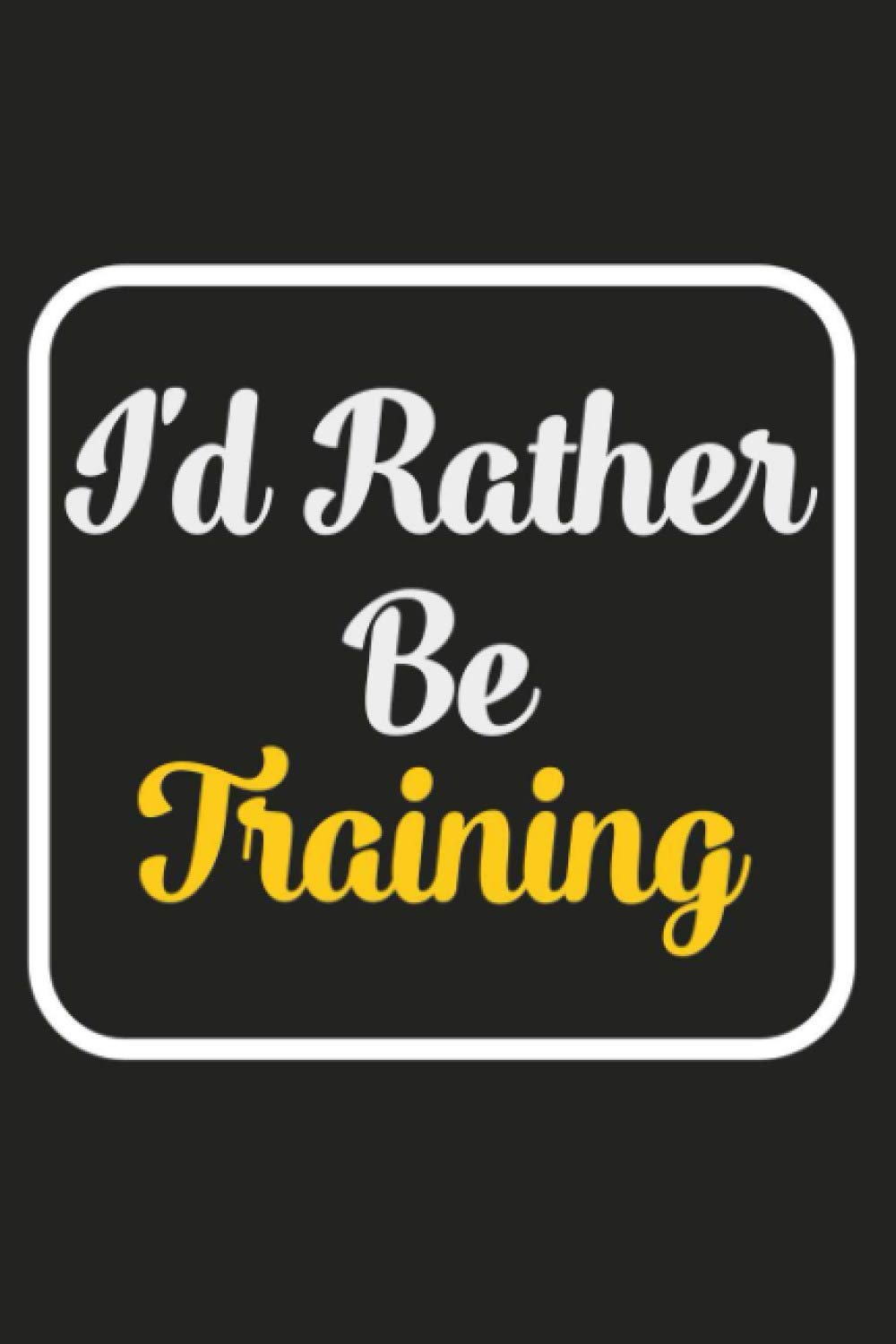 I'd Rather Be Training: Funny Diary Noteook Journal For Writing For Training Lovers / 120 Pages - (6x9) Inches
