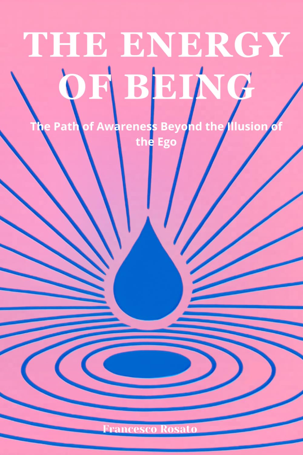 The Energy of Being: The Path of Awareness Beyond the Illusion of the Ego