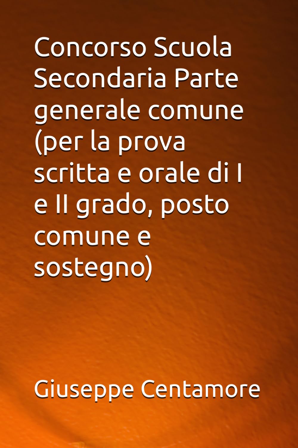 Concorso Scuola Secondaria Parte generale comune (per la prova scritta e orale di I e II grado, posto comune e sostegno) (Manuali Centamore per la preparazione ai concorsi pubblici)