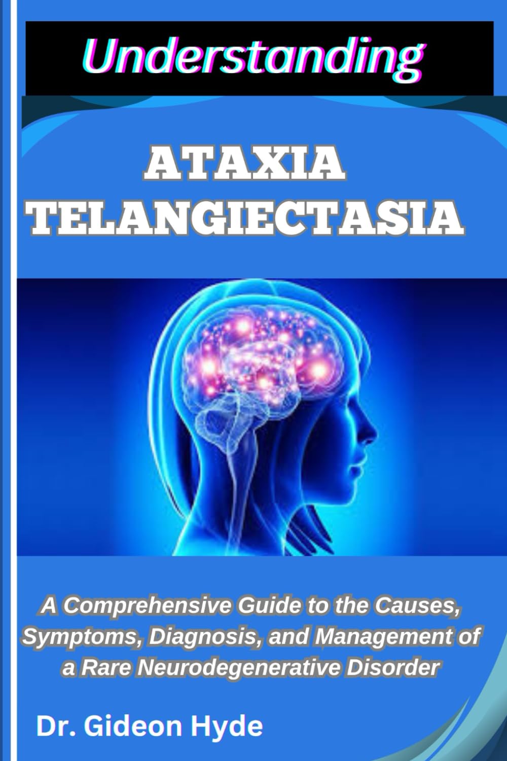 UNDERSTANDING ATAXIA TELANGIECTASIA: A Comprehensive Guide to the Causes, Symptoms, Diagnosis, and Management of a Rare Neurodegenerative Disorder