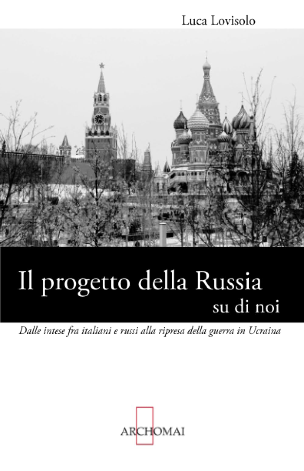 Il progetto della Russia su di noi: Dalle intese fra italiani e russi alla ripresa della guerra in Ucraina (Relazioni internazionali)