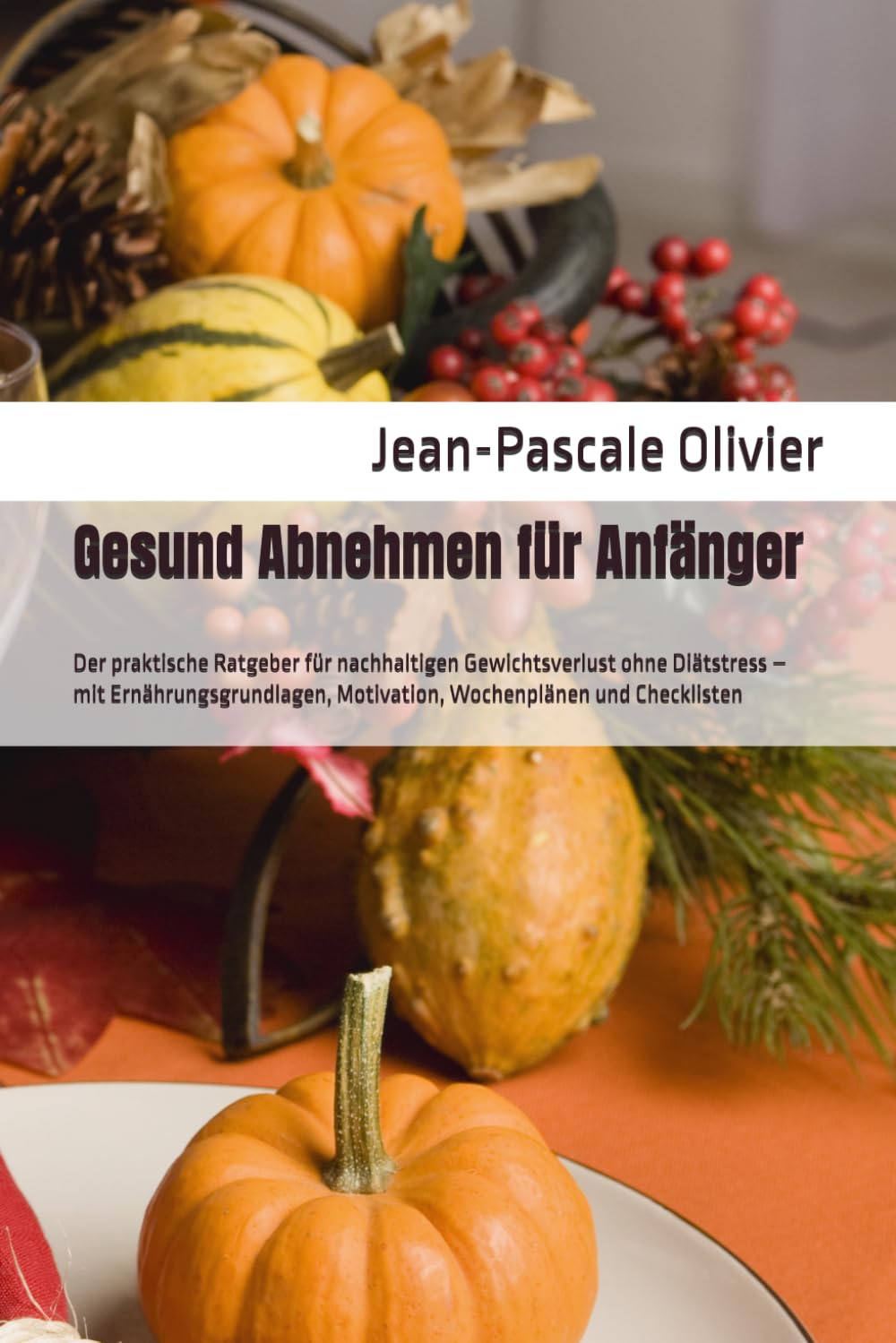 Gesund Abnehmen für Anfänger: Der praktische Ratgeber für nachhaltigen Gewichtsverlust ohne Diätstress – mit Ernährungsgrundlagen, Motivation, Wochenplänen und Checklisten