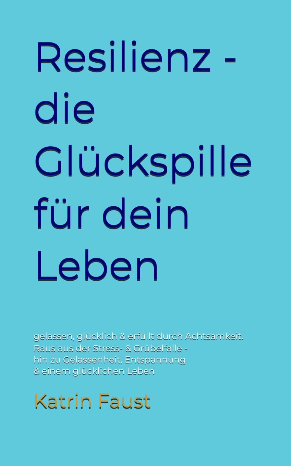 Resilienz - die Glückspille für dein Leben: gelassen, glücklich & erfüllt durch Achtsamkeit. Raus aus der Stress- & Grübelfalle - hin zu Gelassenheit, Entspannung & einem glücklichen Leben