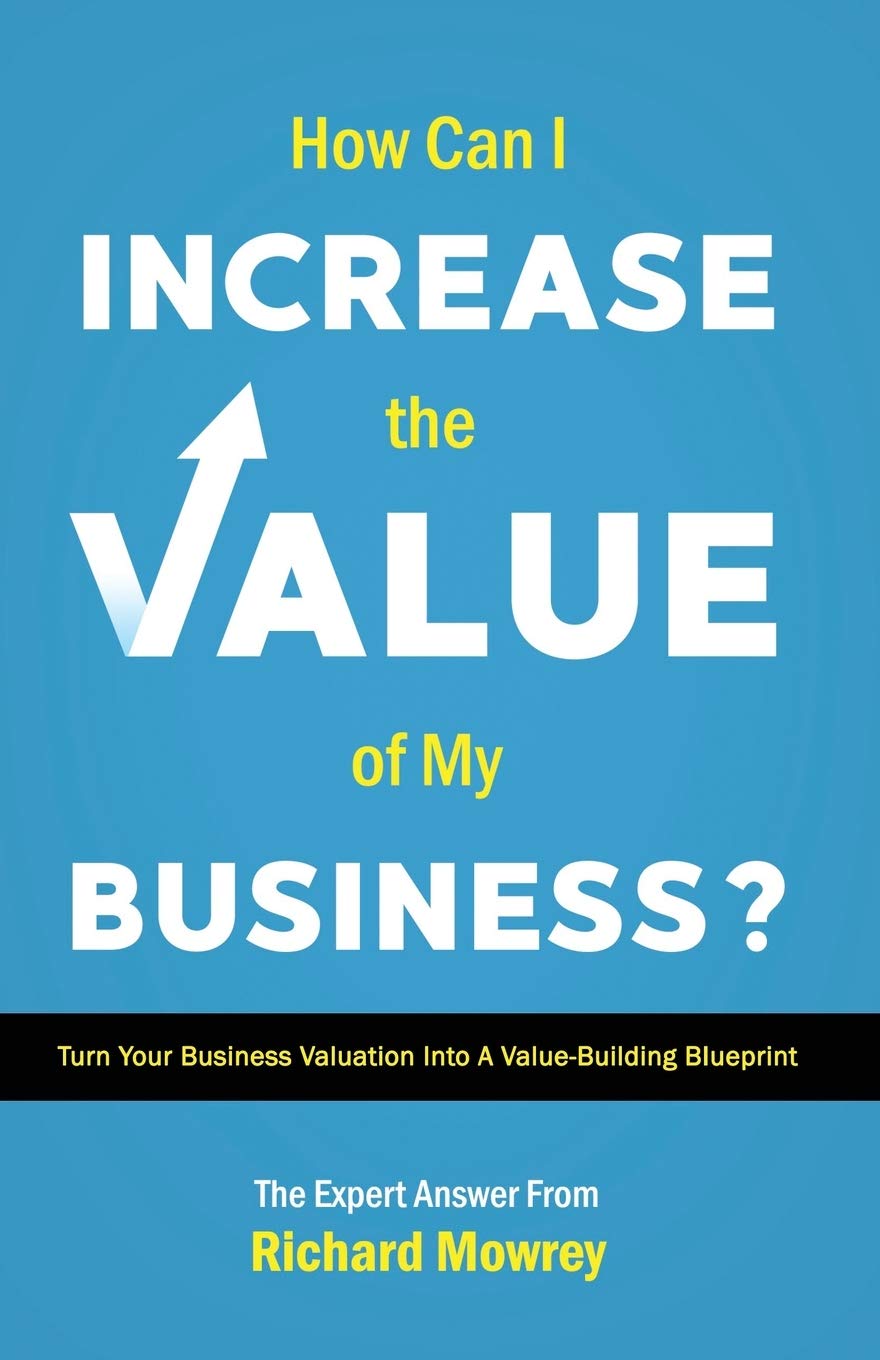 How Can I Increase the Value of My Business?: Turn Your Business Valuation into a Value-Building Blueprint (How to Build, Grow, and Sell Your Business)