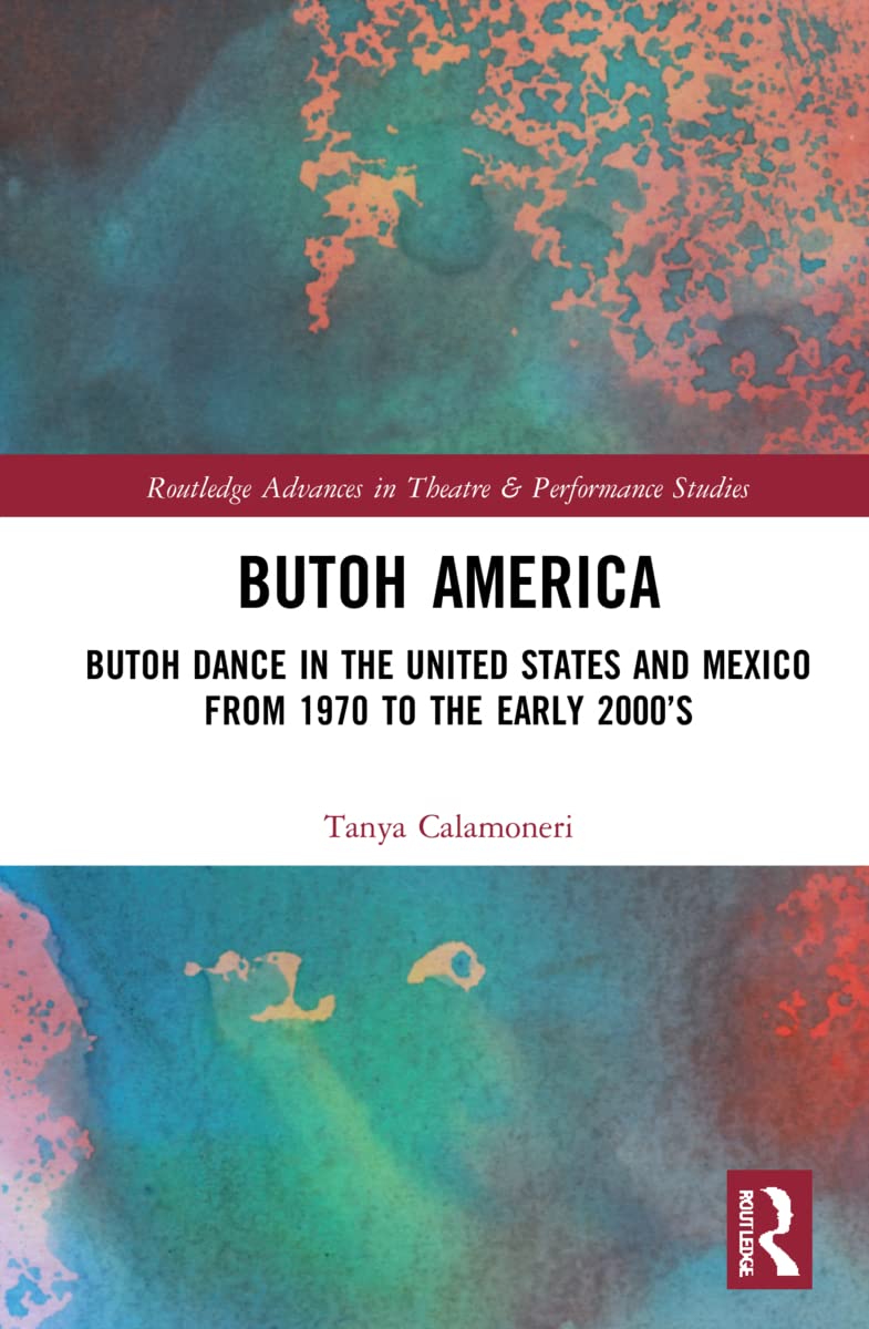 Butoh America: Butoh Dance in the United States and Mexico from 1970 to the early 2000s (Routledge Advances in Theatre & Performance Studies)