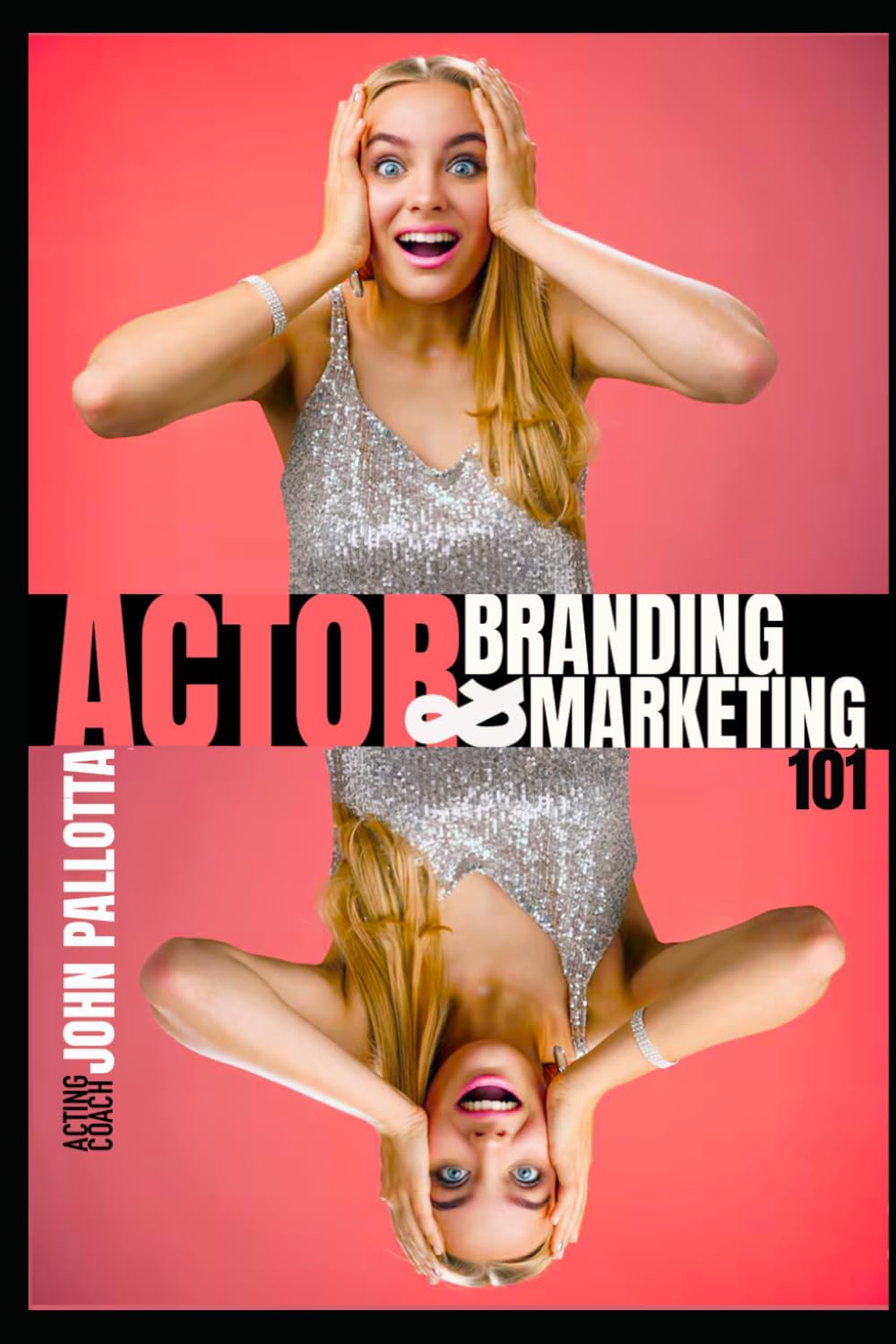 THE ACTOR'S COMPLETE GUIDE TO Branding & Marketing Written by John Pallotta: 25 (BE THE ACTOR THEY NEVER SAW COMING - Written by John Pallotta)