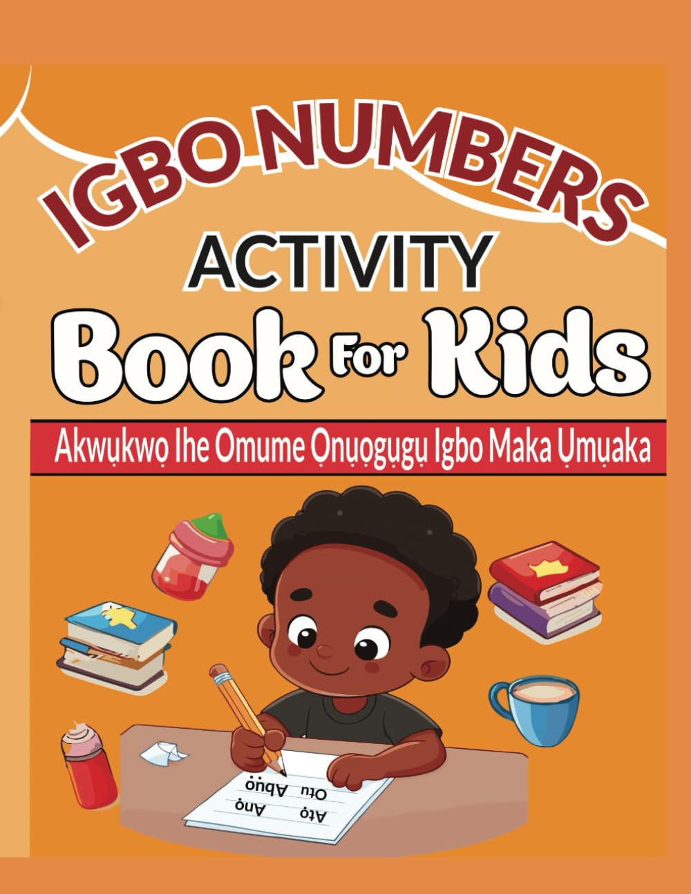 Igbo Numbers Activity Books For Kids: Akwụkwọ Ihe Omume Ọnụọgụgụ Igbo Maka Ụmụaka. A workbook for Counting, Tracing, and Learning Igbo Numbers for Kids and Teens