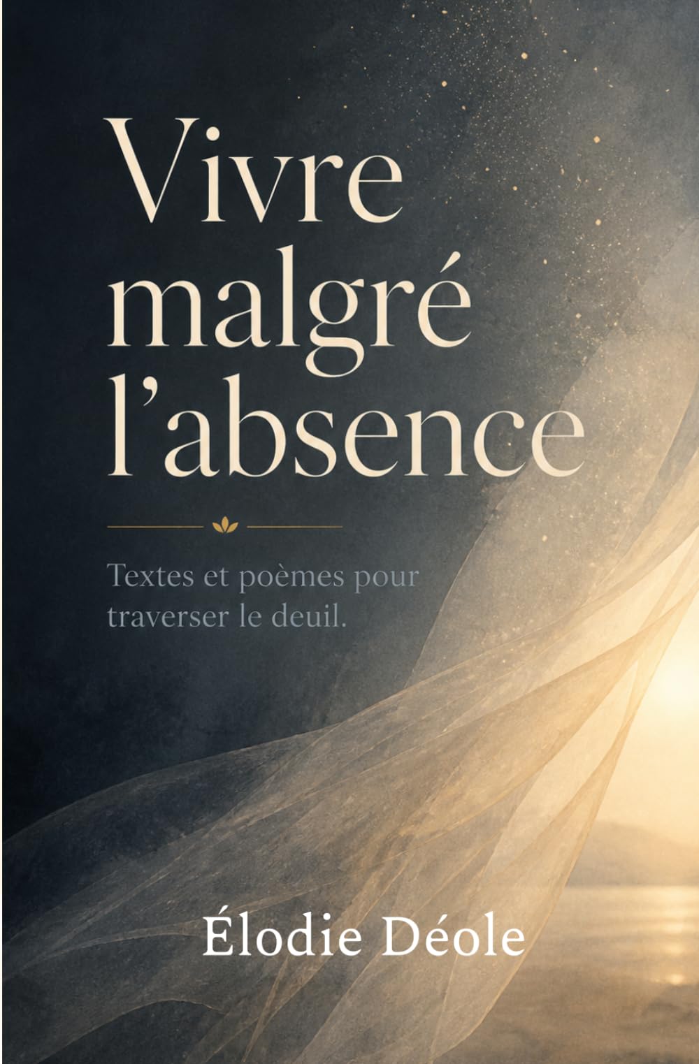 Vivre malgré l’absence: Textes et poèmes pour traverser le deuil.