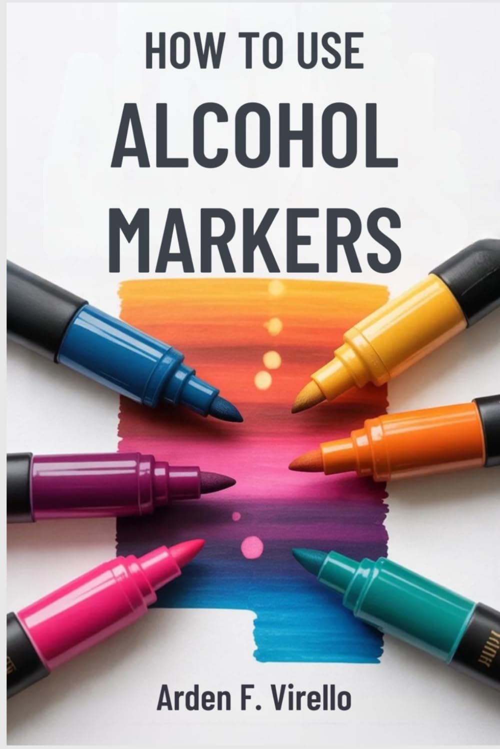 HOW TO USE ALCOHOL MARKERS: Step-by-Step Skills for Illustration, Shading, and Blending Projects