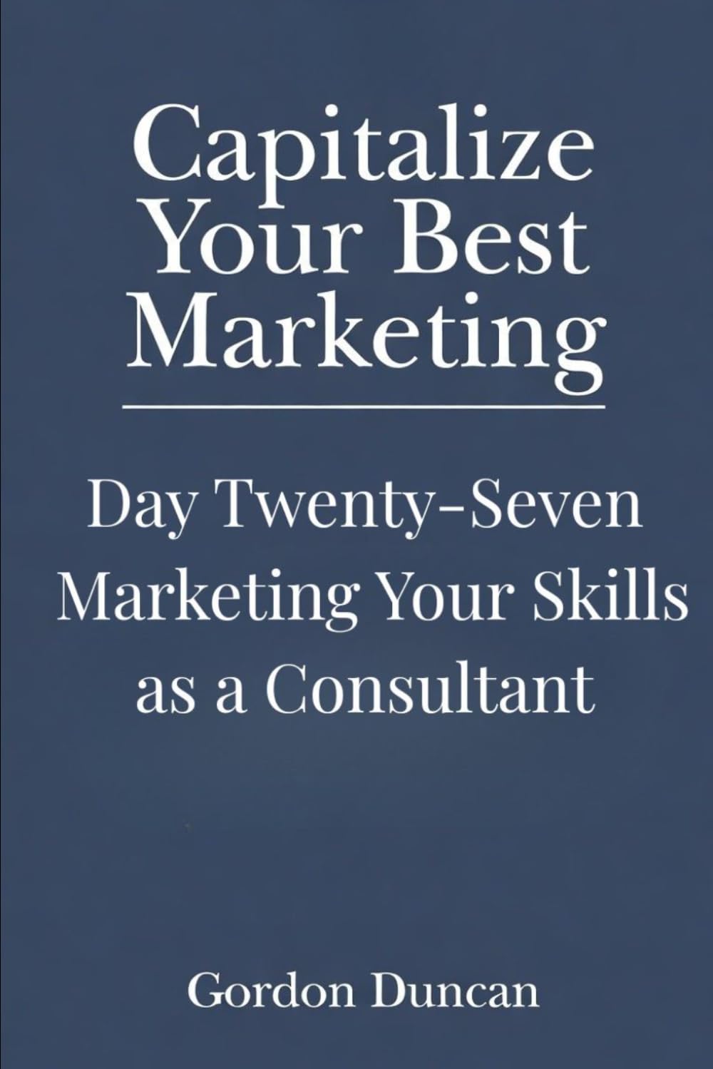 Marketing Your Skills as a Consultant: 27 (Capitalize Your Best Marketing)