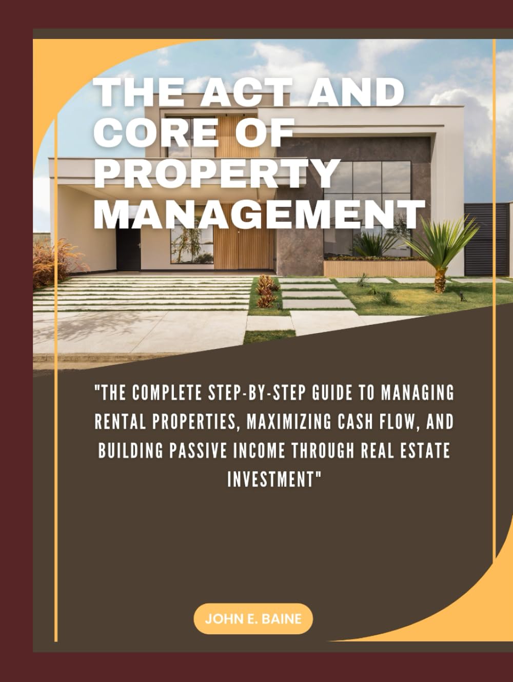 THE ACT AND CORE OF PROPERTY MANAGEMENT: "The Complete Step-by-Step Guide to Managing Rental Properties, Maximizing Cash Flow, and Building Passive Income Through Real Estate Investment"