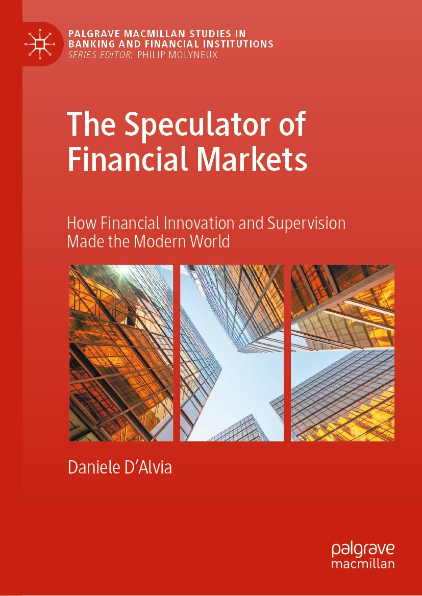 The Speculator of Financial Markets: How Financial Innovation and Supervision Made the Modern World (Palgrave Macmillan Studies in Banking and Financial Institutions)