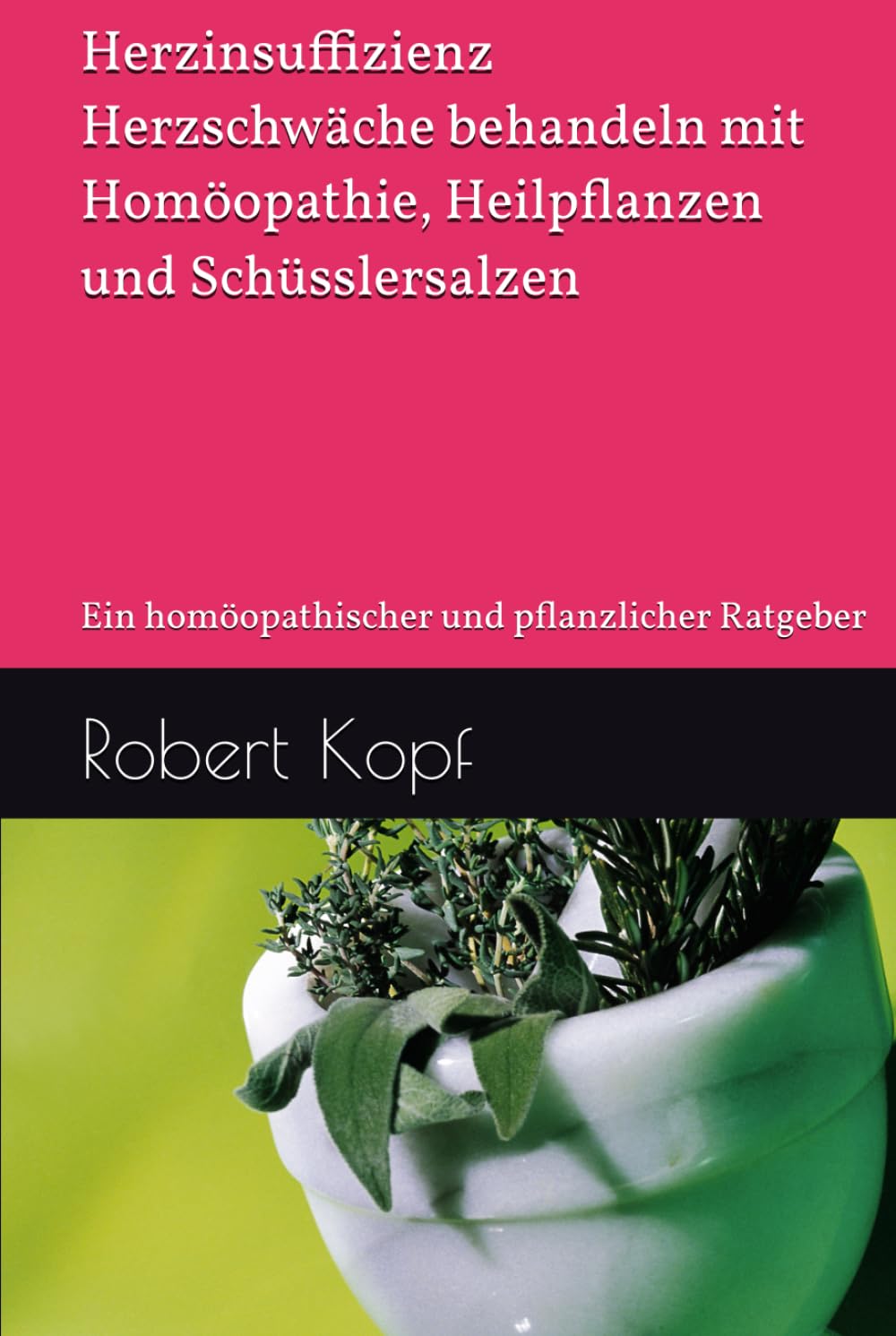 Herzinsuffizienz - Herzschwäche behandeln mit Homöopathie, Heilpflanzen und Schüsslersalzen: Ein homöopathischer und pflanzlicher Ratgeber