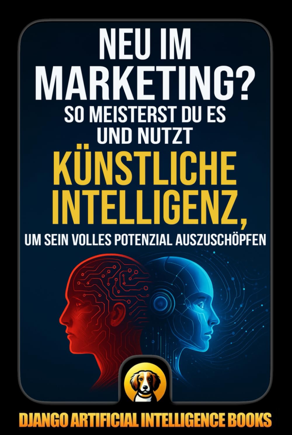 Neu im Marketing?: So meisterst du es und nutzt Künstliche Intelligenz, um sein volles Potenzial auszuschöpfen (AI and Marketing (Deutsch))
