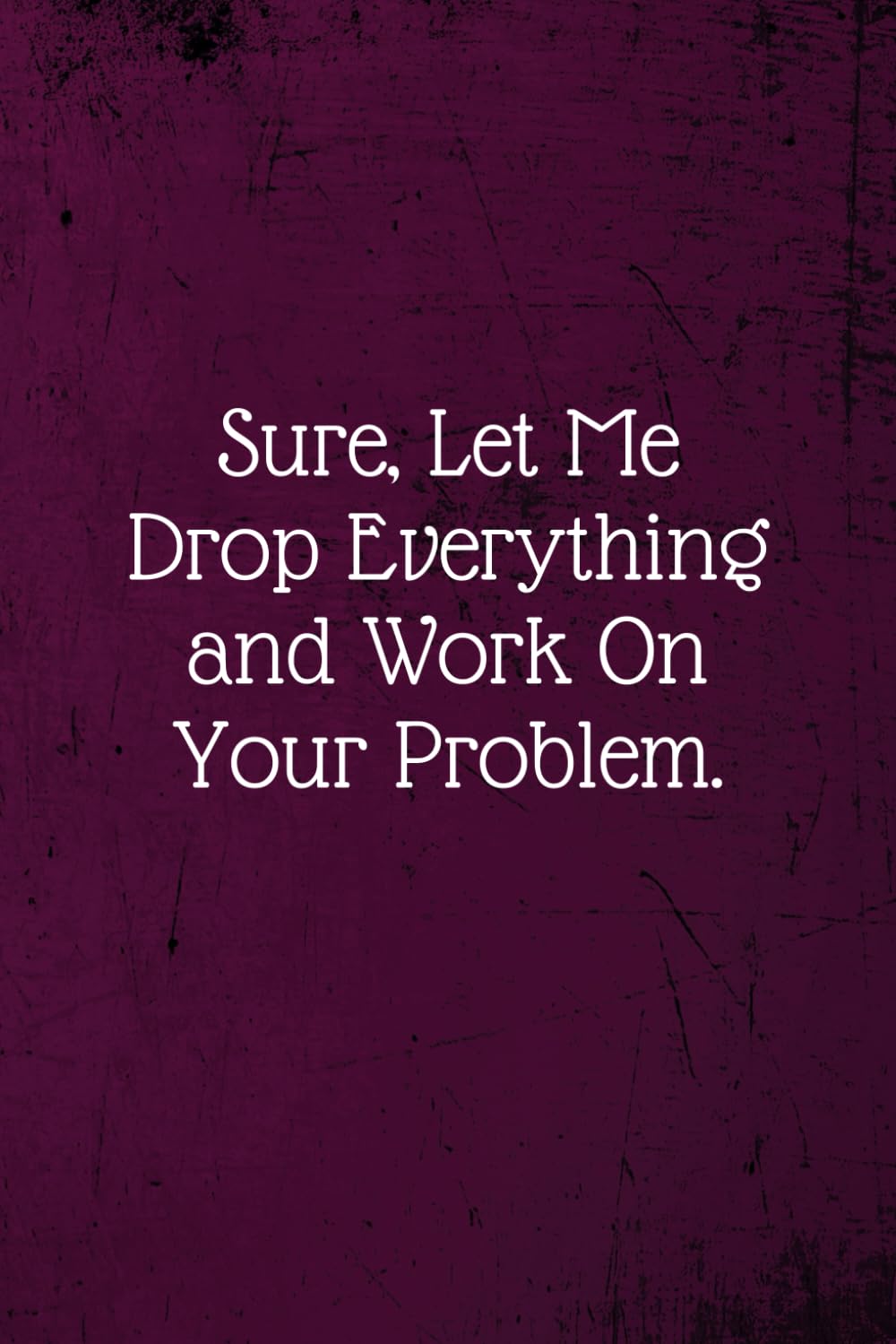 Sure, Let Me Drop Everything and Work On Your Problem.: Coworker Notebook (Funny Office Journals)- Lined Blank Notebook Journal