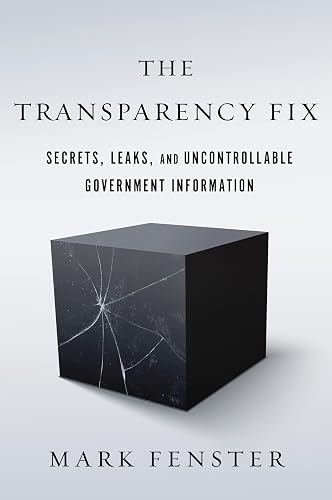 The Transparency Fix: Secrets, Leaks, and Uncontrollable Government Information