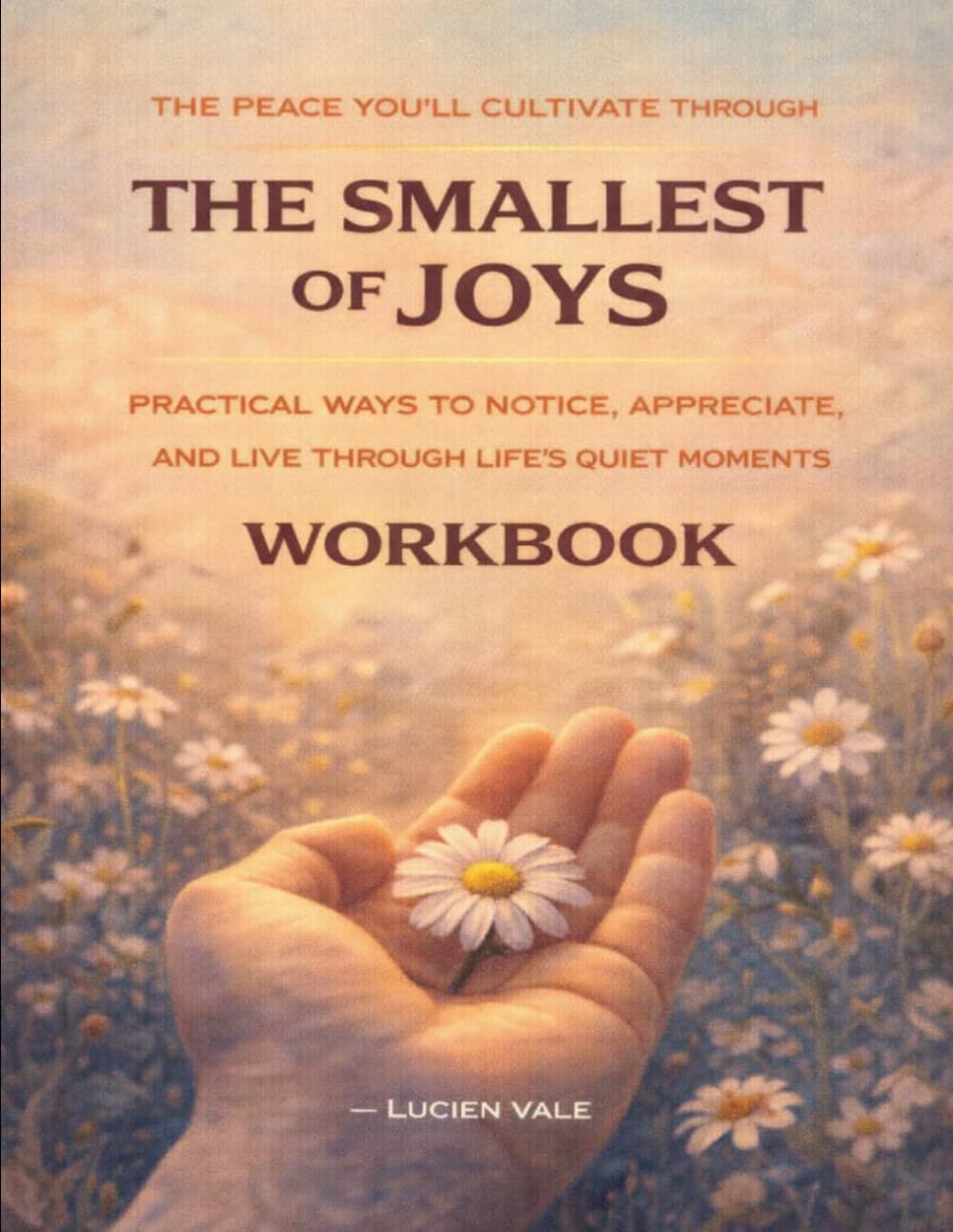The Peace You’ll Cultivate Through The Smallest of Joys: Practical ways to notice, appreciate, and live through life’s quiet moments