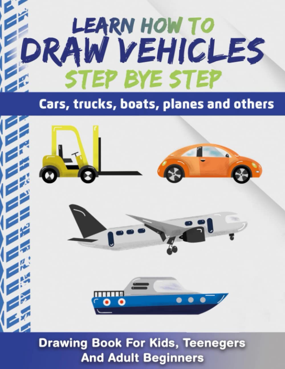LEARN HOW TO DRAW VEHICLES STEP BY STEP: CARS, TRUCKS, BOATS, PLANES AND OTHERS: DRAWING BOOK FOR KIDS, TEENEGERS AND ADULT BEGINNERS