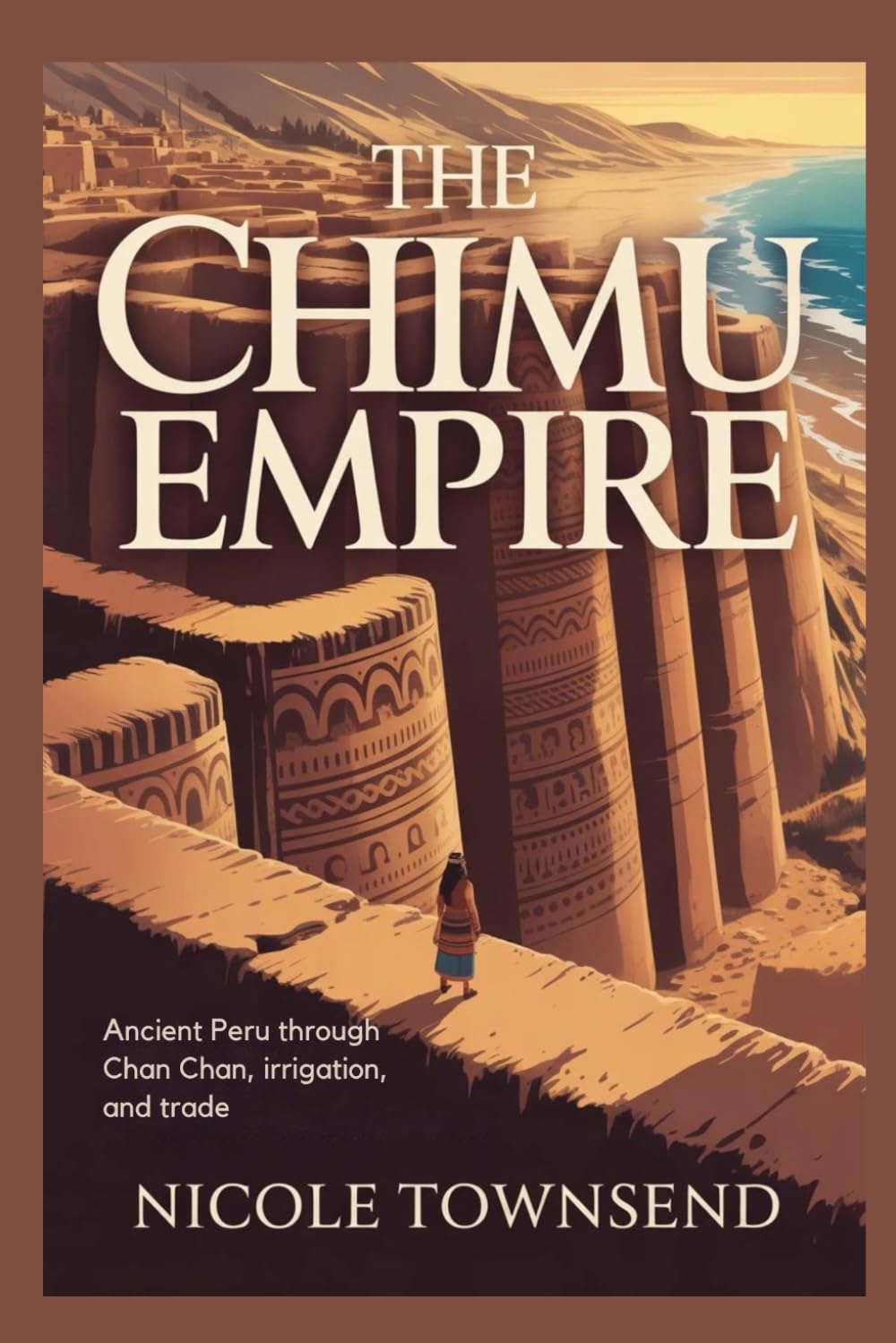 THE CHIMU EMPIRE: Ancient Peru through Chan Chan, irrigation, and trade (World Empires Series)