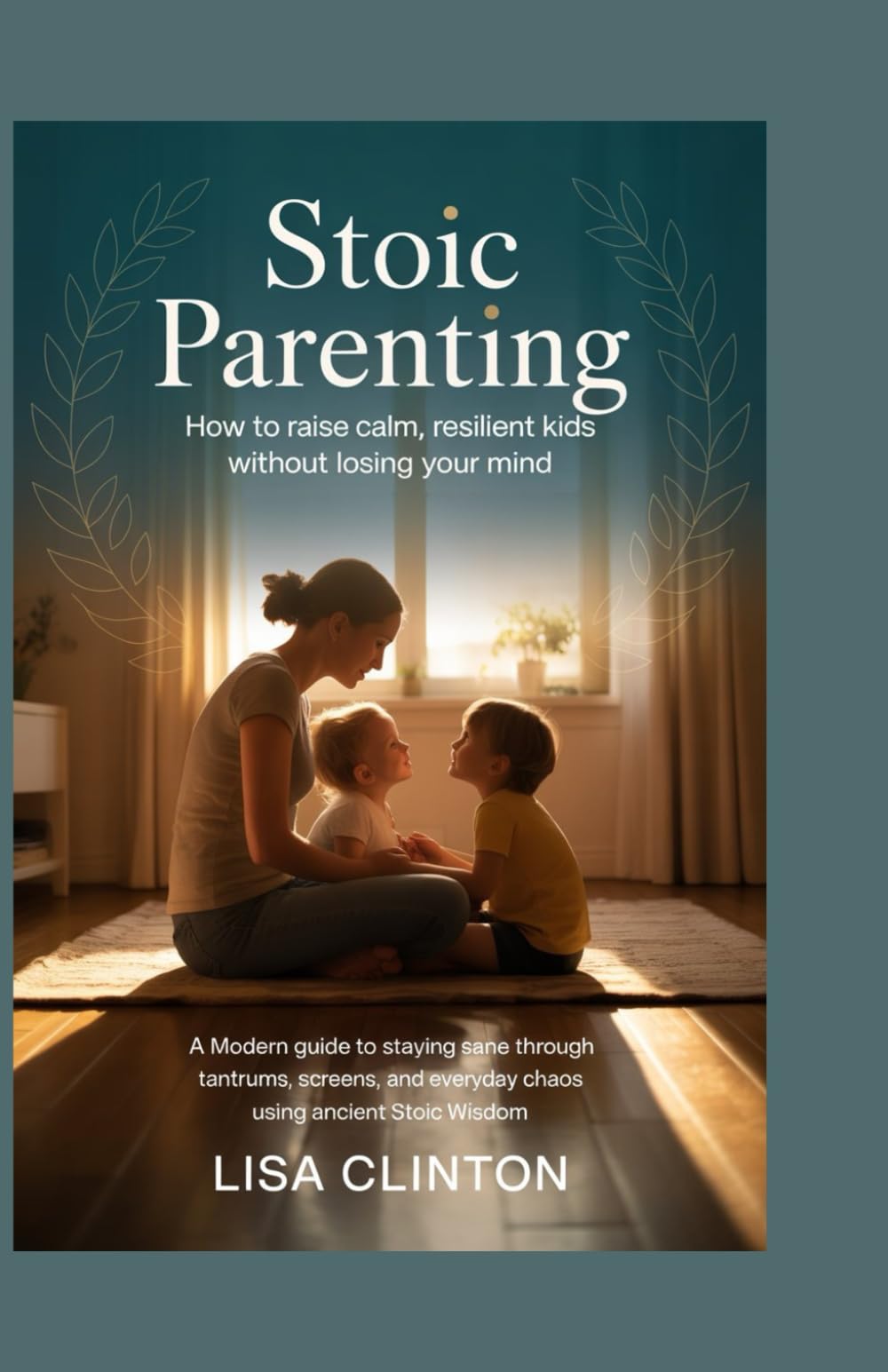 Stoic Parenting: How to Raise Calm, Resilient Kids Without Losing Your Mind: A Modern Guide to Staying Sane Through Tantrums, Screens, and Everyday Chaos Using Ancient Stoic Wisdom