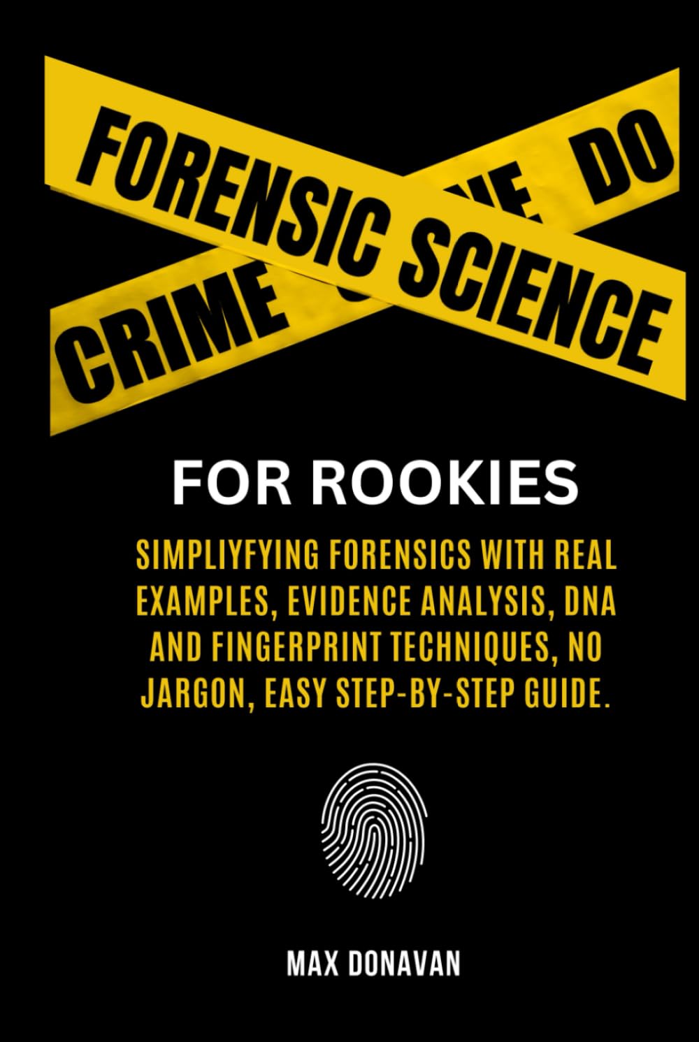 Forensic Science For Rookies: Simplifying Forensics with Real Examples, Evidence Analysis, DNA and Fingerprint Techniques, No Jargon, Easy
