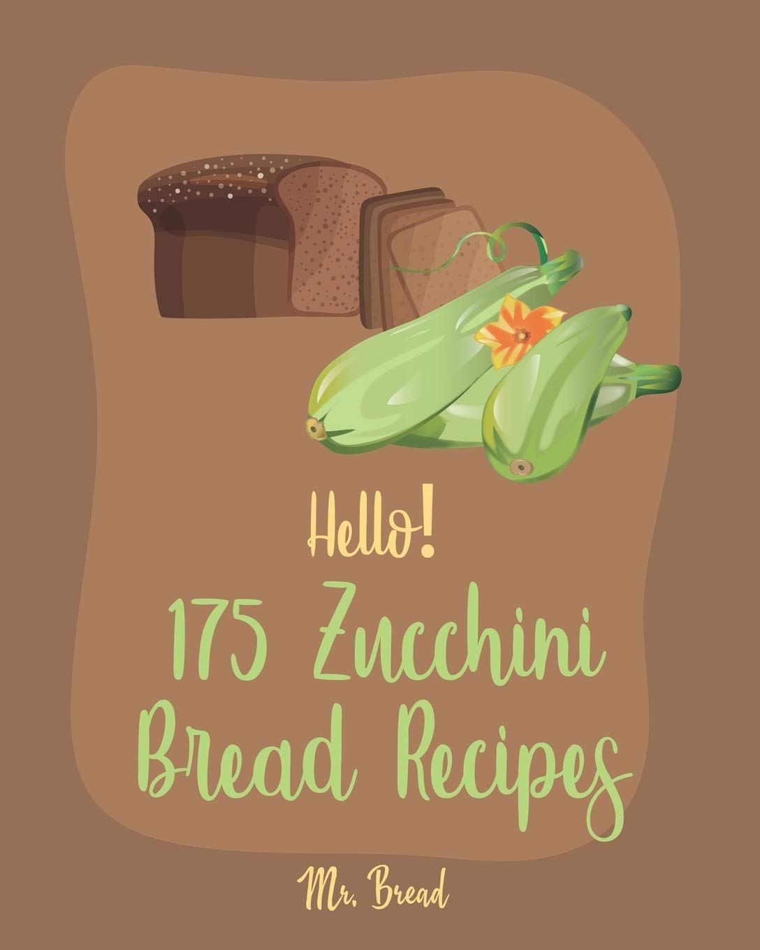 Hello! 175 Zucchini Bread Recipes: Best Zucchini Bread Cookbook Ever For Beginners [Pineapple Recipe, Carrot Cake Cookbook, Lemon Vegetable Cookbook, White Chocolate, Zucchini Bread Recipe] [Book 1]