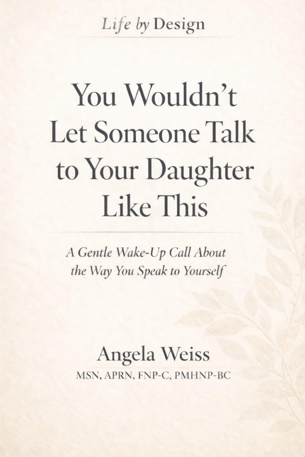 You Wouldn’t Let Someone Talk to Your Daughter Like This: A Gentle Wake-Up Call About the Way You Speak to Yourself
