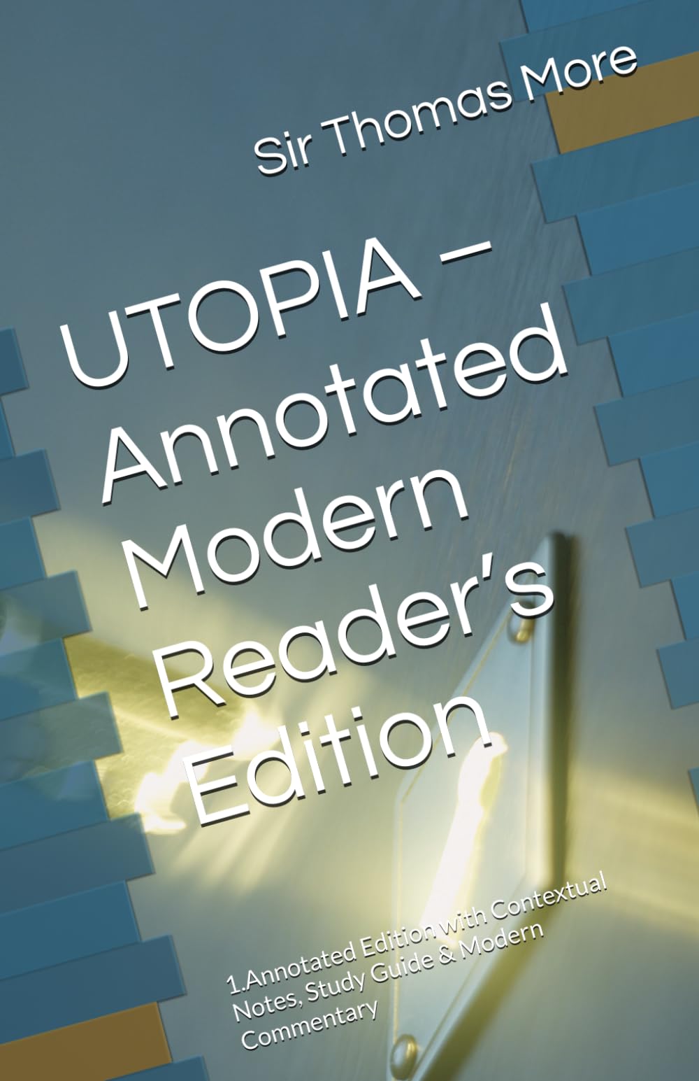 UTOPIA – Annotated Modern Reader’s Edition: 1.Annotated Edition with Contextual Notes, Study Guide & Modern Commentary