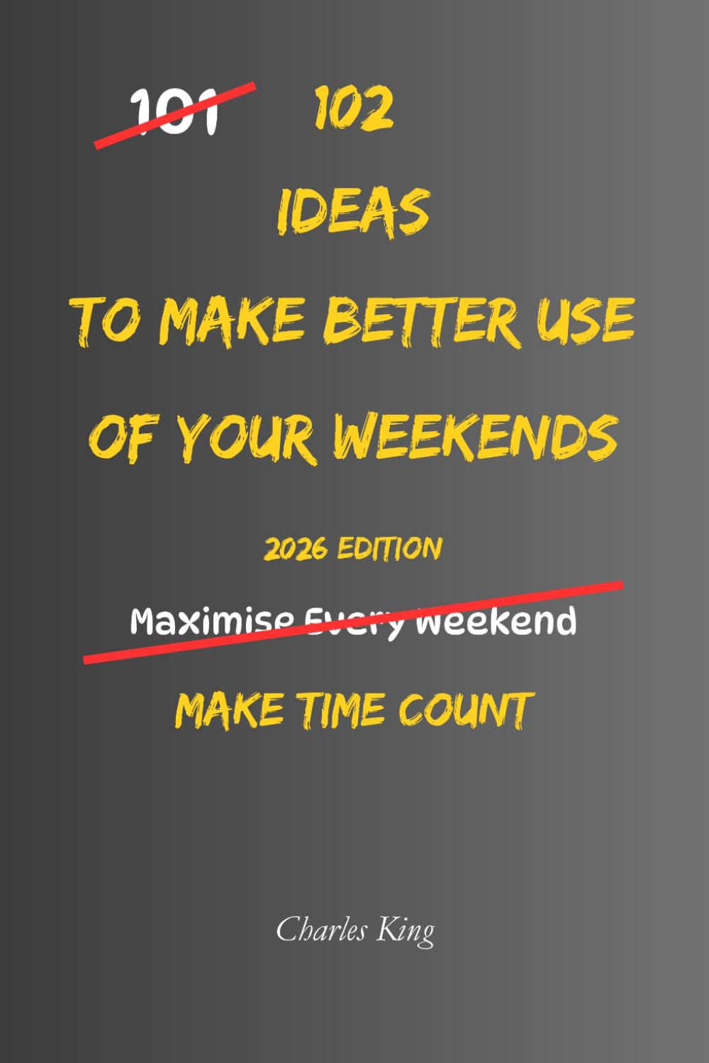 102 Ideas To Make Better Use Of Your Weekends: No Perfect Plans. No Wasted Weekends. Simple Everyday Ideas To Use Your Time Better, Enjoy Your Days ... Feel Calmer Before Monday. (The 102 Series)