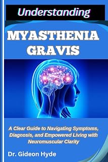 UNDERSTANDING MYASTHENIA GRAVIS: A Clear Guide to Navigating Symptoms, Diagnosis, and Empowered Living with Neuromuscular Clarity