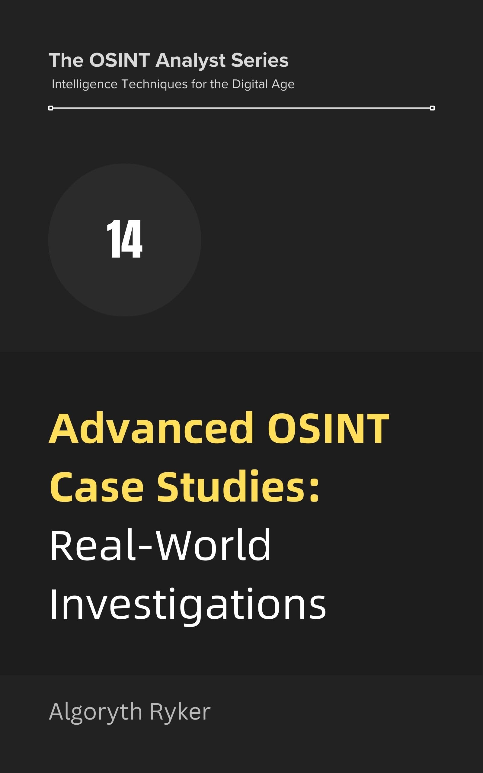 Advanced OSINT Case Studies: Real-World Investigations (The OSINT Analyst Series: Intelligence Techniques for the Digital Age Book 14) (English Edition)