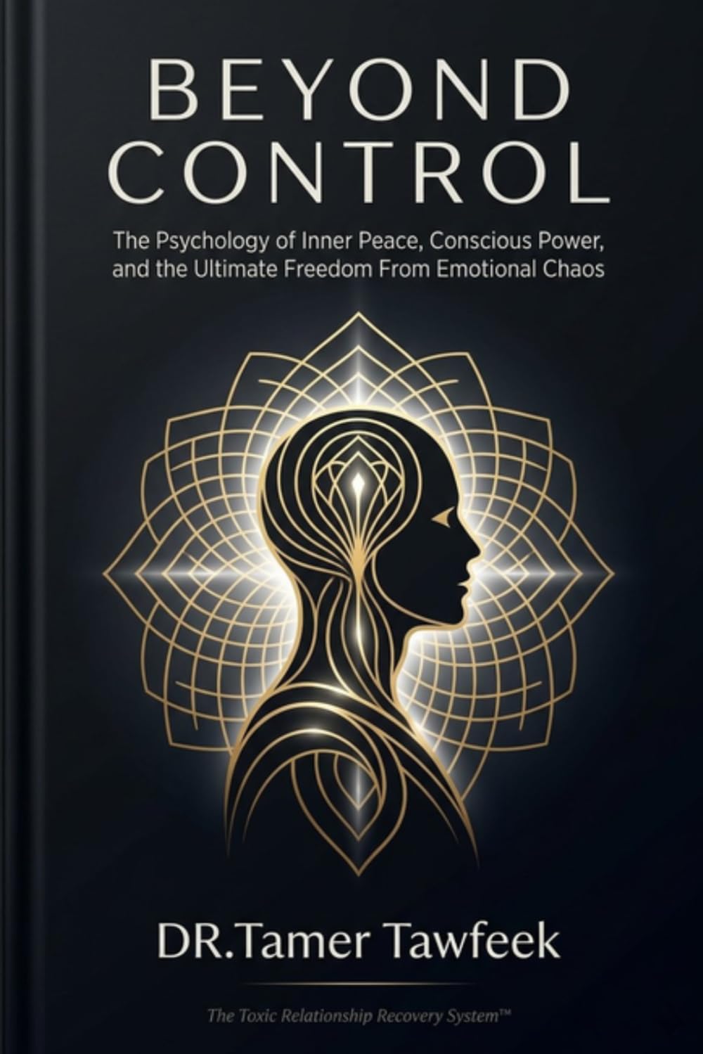 BEYOND CONTROL: The Psychology of Inner Peace, Conscious Power, and the Ultimate Freedom From Emotional Chaos (The Toxic Relationship Recovery System™)
