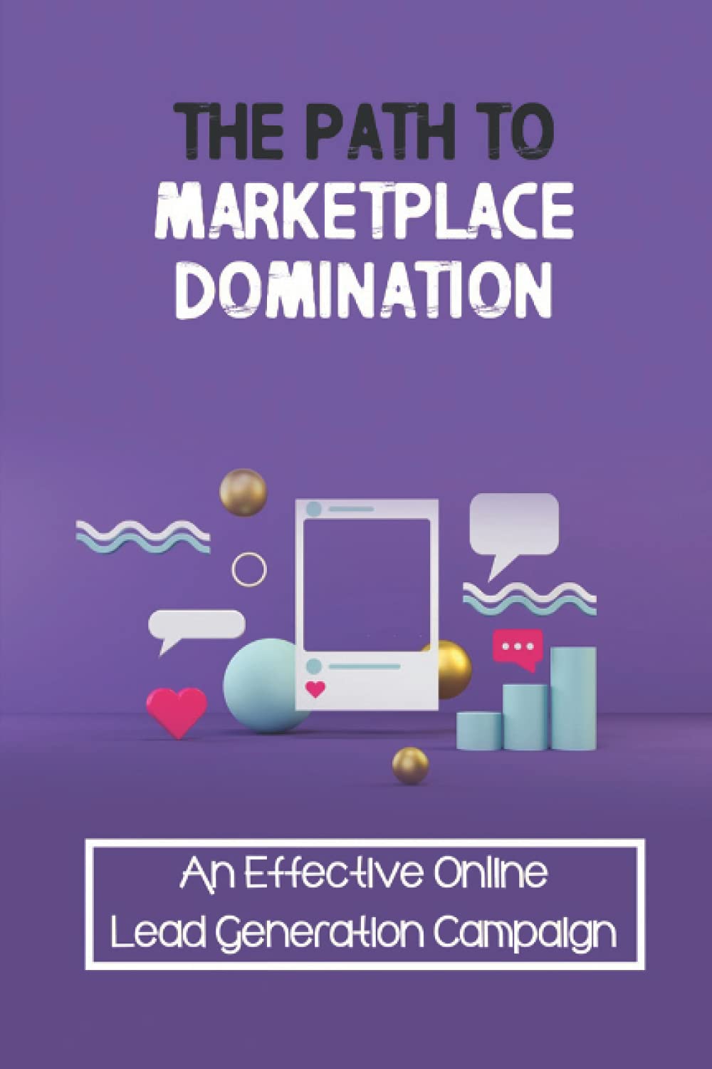 The Path To Marketplace : An Effective Online Lead Generation Campaign: Profitable Strategies