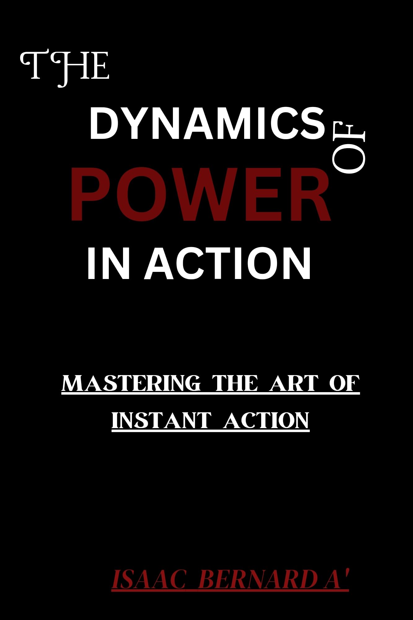 THE DYNAMICS OF POWER IN ACTION : MASTERING THE ART OF INSTANT ACTION
