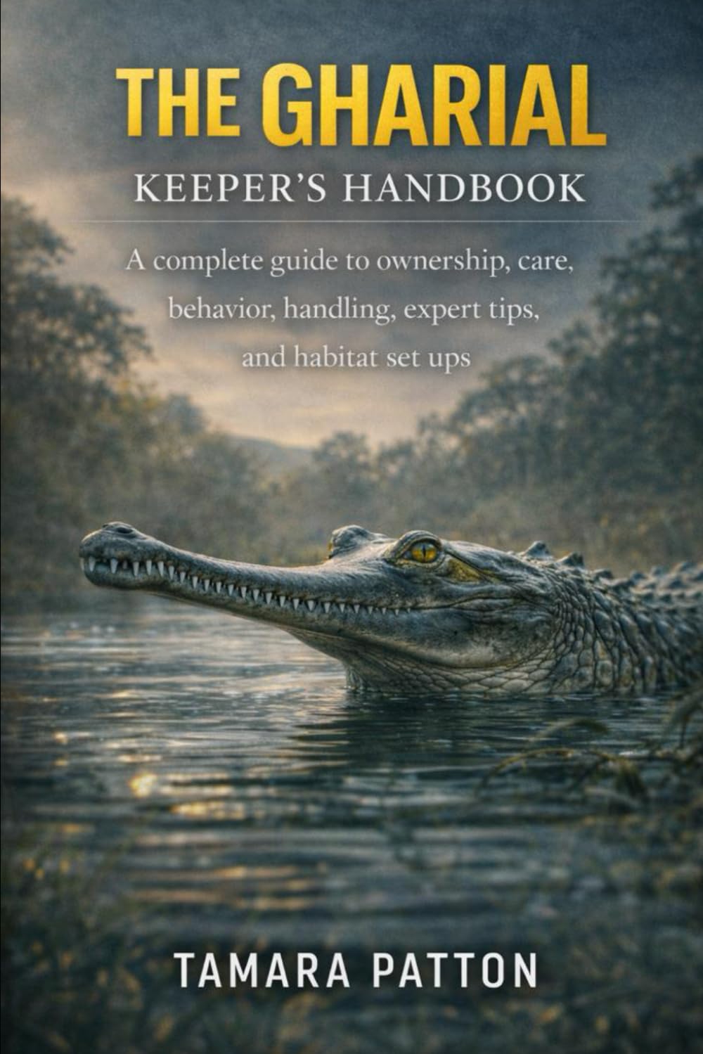 THE GHARIAL KEEPER’S HANDBOOK: A complete guide to ownership, care, behavior, handling, expert tips, and habitat set ups