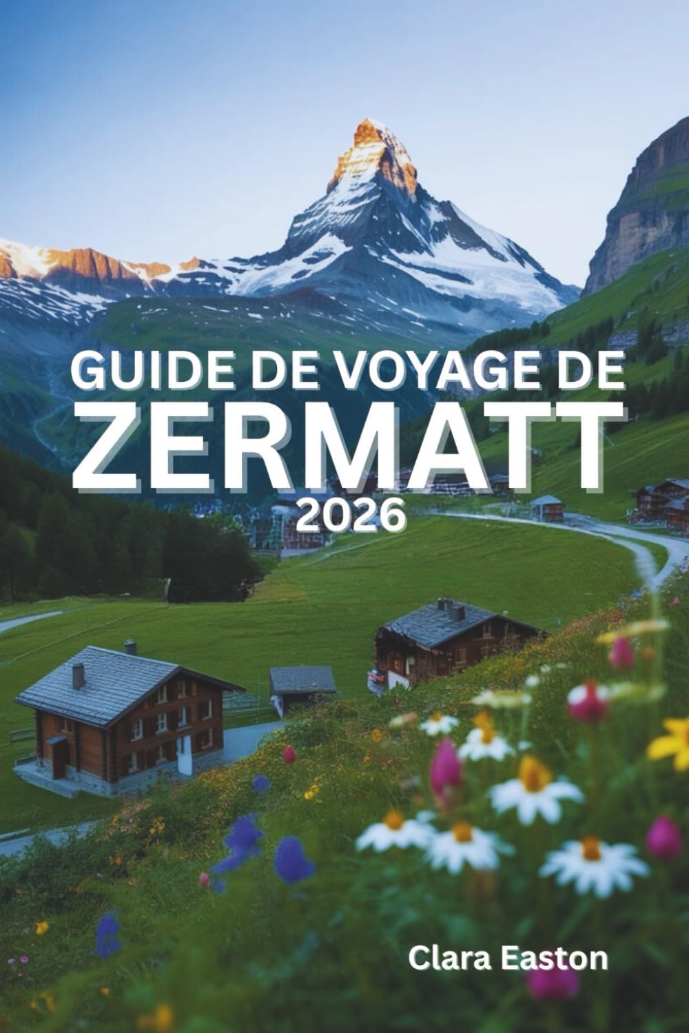GUIDE DE VOYAGE DE ZERMATT 2026: Aventures alpines, sentiers pittoresques, cuisine locale et expériences en montagne