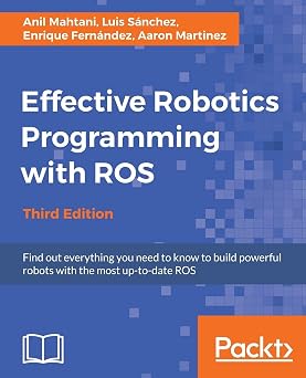 Effective Robotics Programming with ROS -: : Find out everything you need to know to build powerful robots with the most up-to-date ROS Third Edition book cover