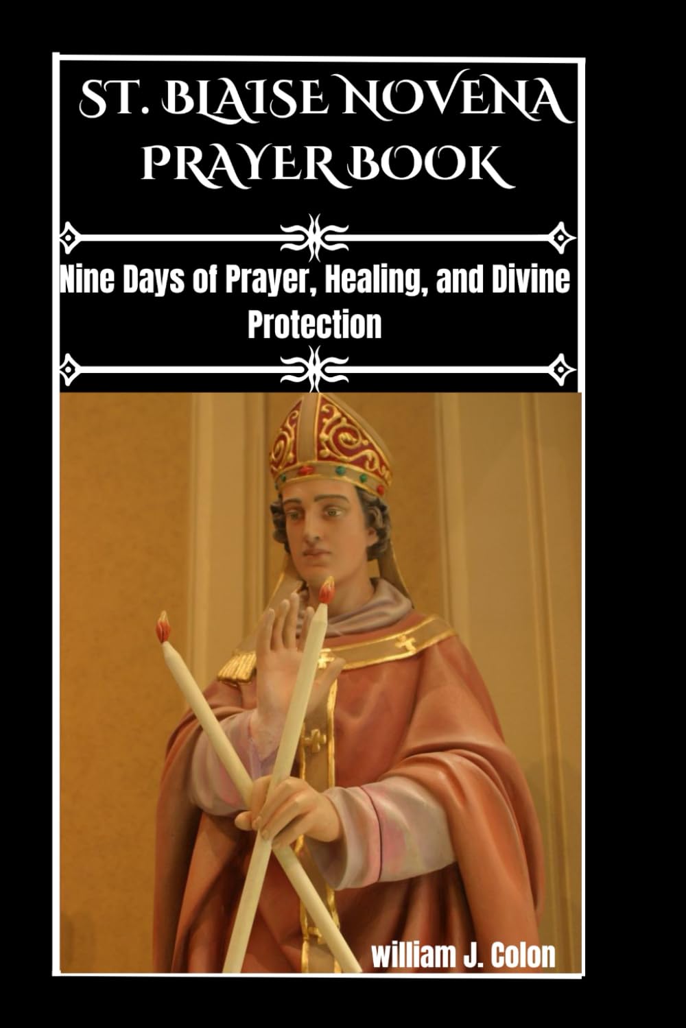 SAINT BLAISE NOVENA PRAYER BOOK: Nine Days Of Prayer, Healing, And Divine Protection.